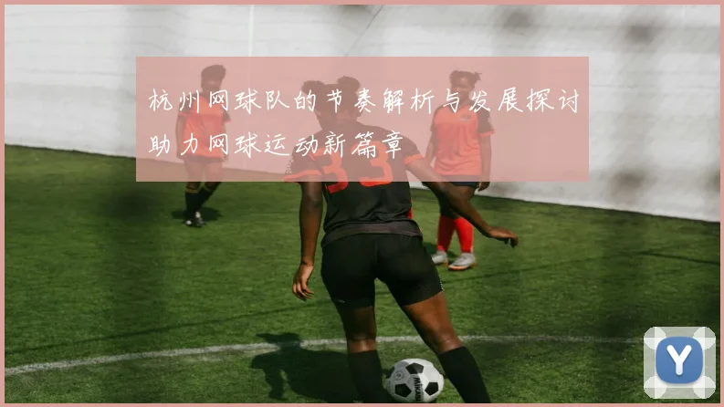 杭州网球队的节奏解析与发展探讨助力网球运动新篇章