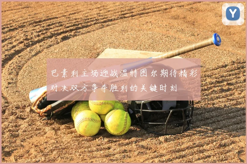 巴素利主场迎战温特图尔期待精彩对决双方争夺胜利的关键时刻