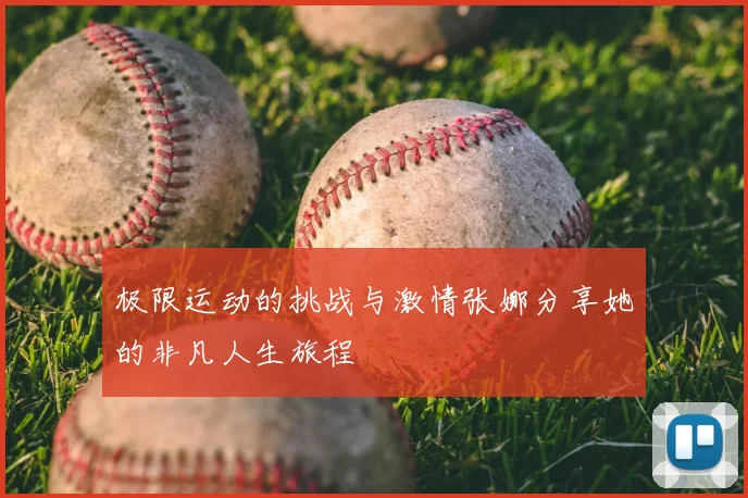 极限运动的挑战与激情张娜分享她的非凡人生旅程