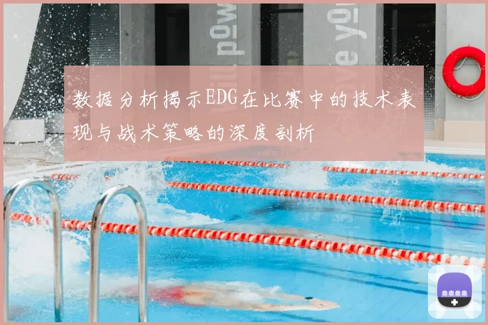 数据分析揭示EDG在比赛中的技术表现与战术策略的深度剖析