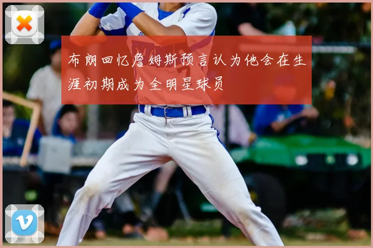 布朗回忆詹姆斯预言认为他会在生涯初期成为全明星球员